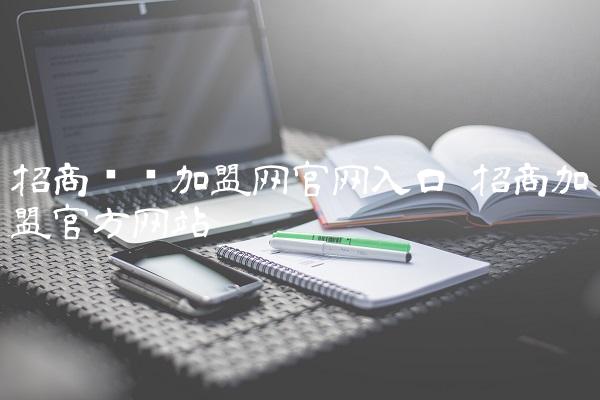 招商创业加盟网官网入口 招商加盟官方网站 招商创业加盟网官网入口 招商加盟官方网站