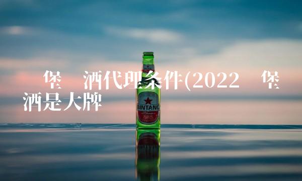 乐堡啤酒代理条件(2022乐堡啤酒是大牌吗 乐堡啤酒代理条件(2022乐堡啤酒是大牌吗