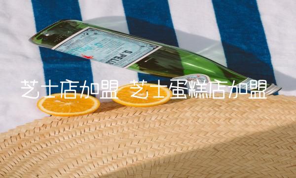 芝士店加盟 芝士蛋糕店加盟
