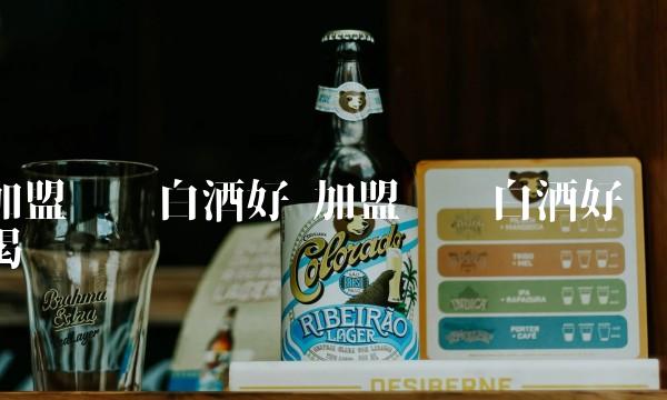 加盟哪种白酒好 加盟哪种白酒好喝