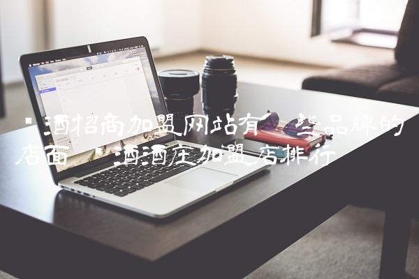 红酒招商加盟网站有哪些品牌的店面 红酒酒庄加盟店排行 红酒招商加盟网站有哪些品牌的店面 红酒酒庄加盟店排行