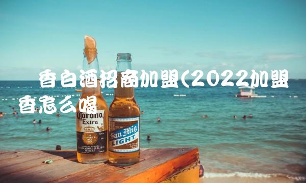 酱香白酒招商加盟(2022加盟酱香怎么喝
