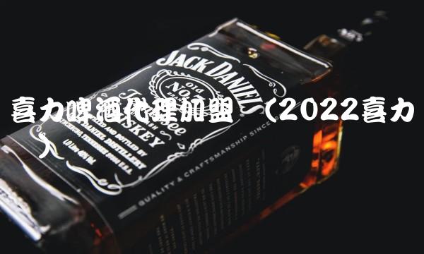 喜力啤酒代理加盟费(2022喜力贵吗)