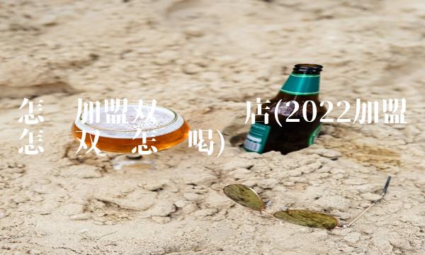 怎样加盟双汇连锁店(2022加盟怎样双汇怎么喝)