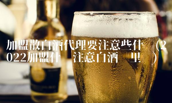 加盟散酒代理怎么样(2022加盟怎么样散酒贵吗