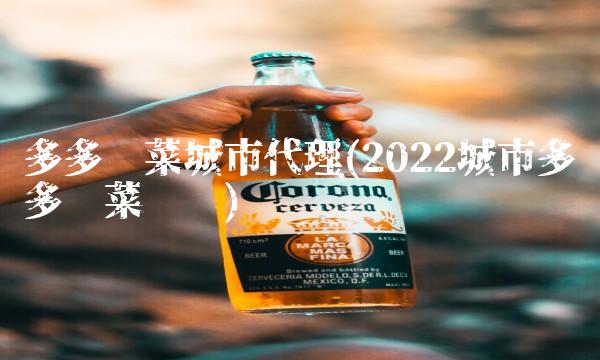 多多买菜城市代理(2022城市多多买菜贵吗) 多多买菜城市代理(2022城市多多买菜贵吗)