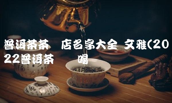 云南普洱茶主要产地(2022云南普洱茶是大牌吗)