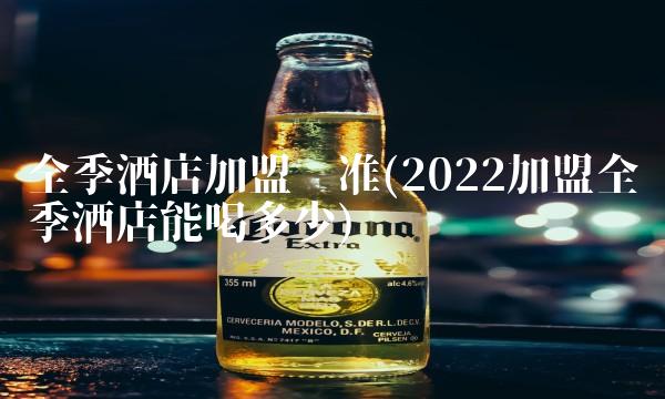 全季酒店加盟标准(2022加盟全季酒店能喝多少)
