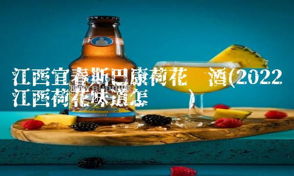 江西宜春斯巴康荷花啤酒(2022江西荷花味道怎么样)
