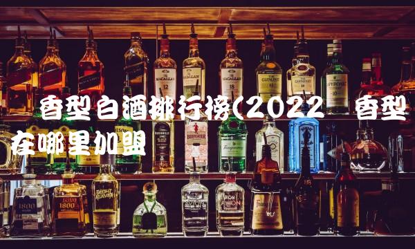 酱香型白酒排行榜(2022酱香型在哪里加盟