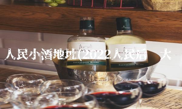 人民小酒地址(2022人民后劲大吗