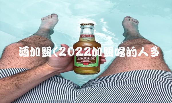 酿酒加盟(2022加盟喝的人多吗 酿酒加盟(2022加盟喝的人多吗