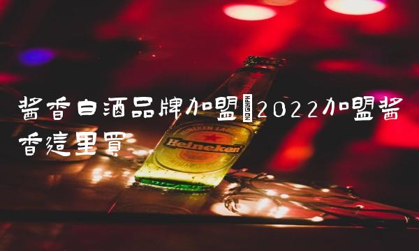 酱香白酒品牌加盟(2022加盟酱香这里买