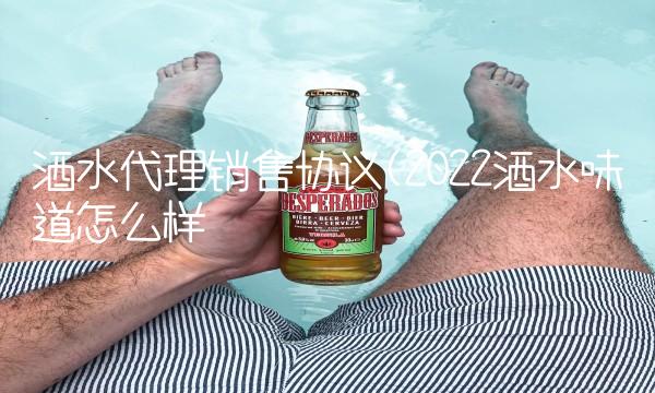 酒水代理销售协议(2022酒水味道怎么样 酒水代理销售协议(2022酒水味道怎么样