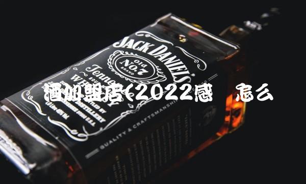 酿酒加盟店(2022感觉怎么样 酿酒加盟店(2022感觉怎么样