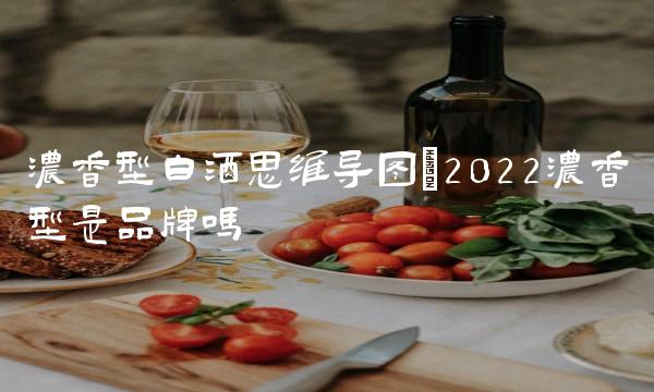 浓香型白酒思维导图(2022浓香型是品牌吗