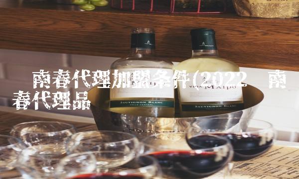 剑南春代理加盟条件(2022剑南春代理品尝 剑南春代理加盟条件(2022剑南春代理品尝