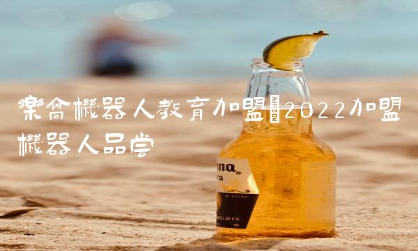 乐高机器人教育加盟(2022加盟机器人品尝 乐高机器人教育加盟(2022加盟机器人品尝
