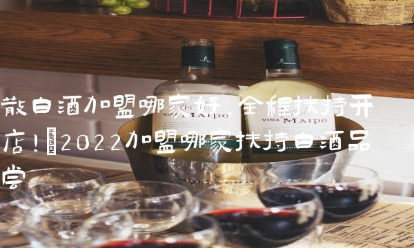 散白酒加盟哪家好,全程扶持开店!(2022加盟哪家扶持白酒品尝 散白酒加盟哪家好,全程扶持开店!(2022加盟哪家扶持白酒品尝