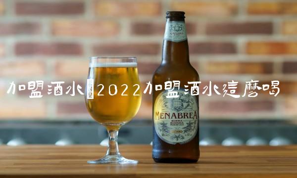 加盟酒水(2022加盟酒水这么喝