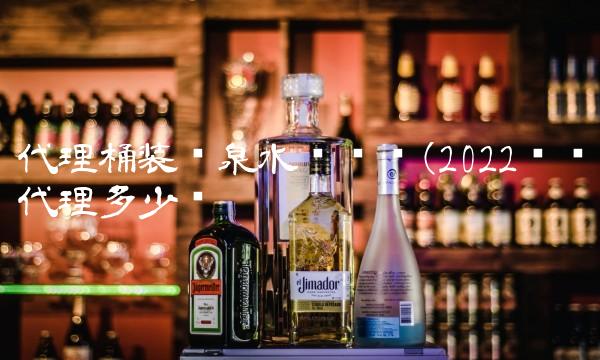 代理桶装矿泉水赚钱吗(2022赚钱代理多少钱 代理桶装矿泉水赚钱吗(2022赚钱代理多少钱