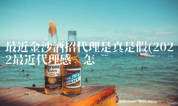 最近金沙酒招代理是真是假(2022最近代理感觉怎么样 最近金沙酒招代理是真是假(2022最近代理感觉怎么样