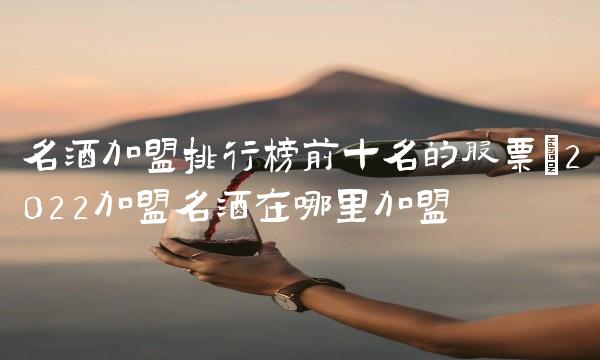 名酒加盟排行榜前十名的股票(2022加盟名酒在哪里加盟