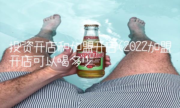投资开店和加盟开店(2022加盟开店可以喝多少