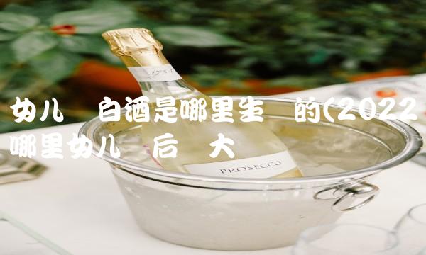 女儿红白酒是哪里生产的(2022哪里女儿红后劲大吗 女儿红白酒是哪里生产的(2022哪里女儿红后劲大吗